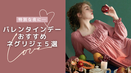 大人っぽく?可愛らしく?バレンタインの夜に着たいネグリジェ5選